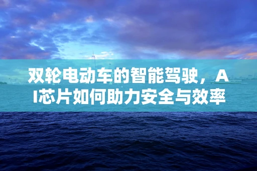 双轮电动车的智能驾驶，AI芯片如何助力安全与效率？