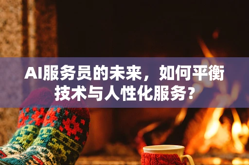 AI服务员的未来，如何平衡技术与人性化服务？