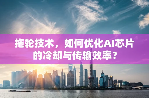 拖轮技术，如何优化AI芯片的冷却与传输效率？