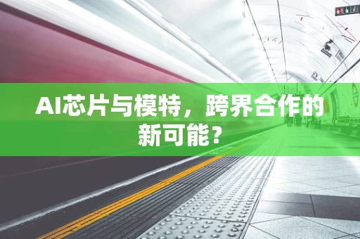 AI芯片与模特，跨界合作的新可能？