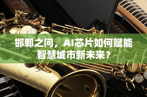 邯郸之问，AI芯片如何赋能智慧城市新未来？