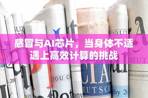 感冒与AI芯片，当身体不适遇上高效计算的挑战