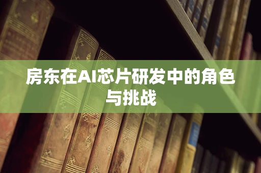 房东在AI芯片研发中的角色与挑战