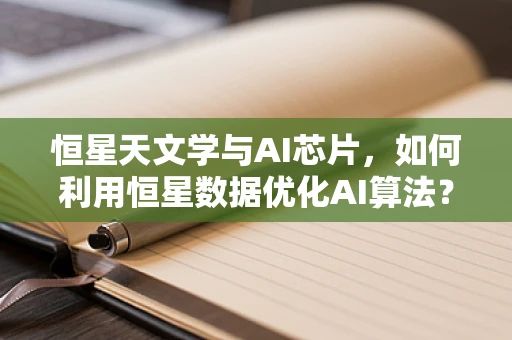 恒星天文学与AI芯片，如何利用恒星数据优化AI算法？
