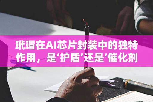 玳瑁在AI芯片封装中的独特作用，是‘护盾’还是‘催化剂’？