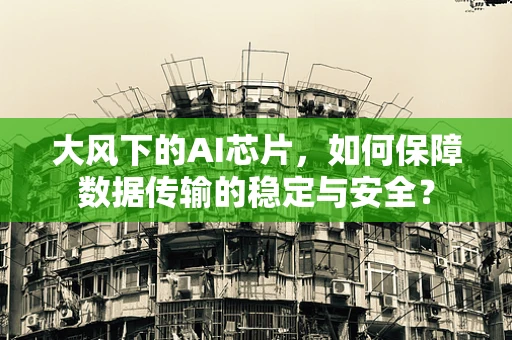 大风下的AI芯片，如何保障数据传输的稳定与安全？