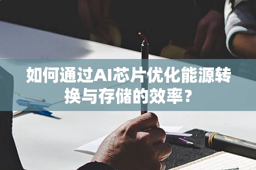 如何通过AI芯片优化能源转换与存储的效率？