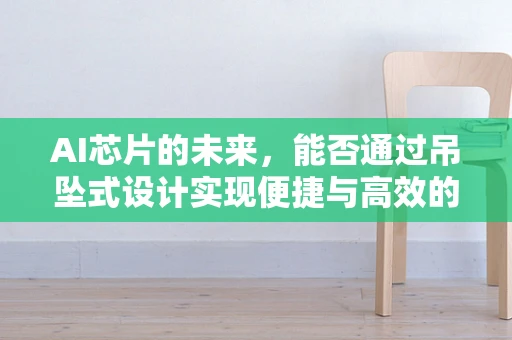 AI芯片的未来，能否通过吊坠式设计实现便捷与高效的完美结合？