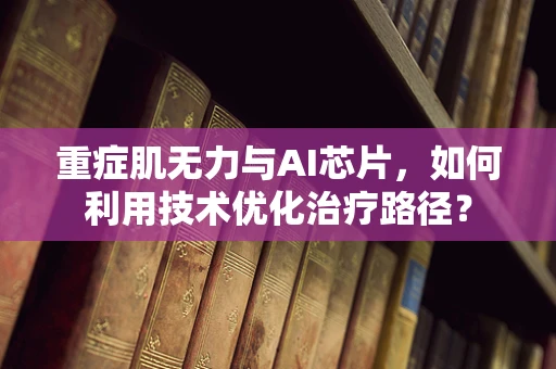 重症肌无力与AI芯片，如何利用技术优化治疗路径？