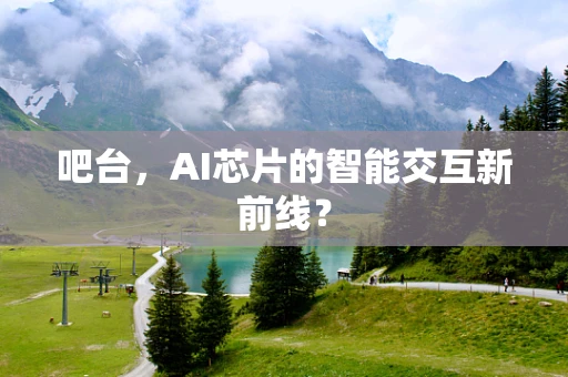 吧台，AI芯片的智能交互新前线？