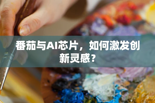 番茄与AI芯片，如何激发创新灵感？