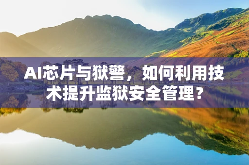 AI芯片与狱警，如何利用技术提升监狱安全管理？