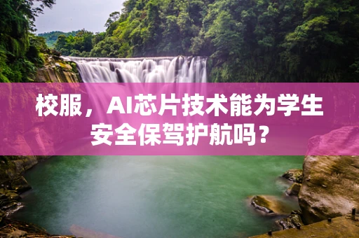 校服，AI芯片技术能为学生安全保驾护航吗？