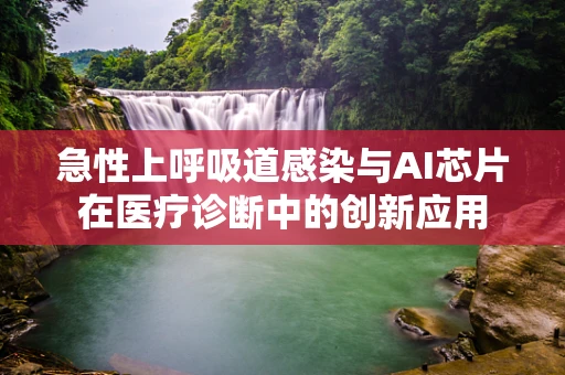 急性上呼吸道感染与AI芯片在医疗诊断中的创新应用