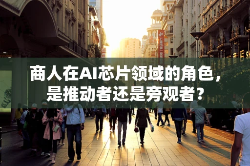 商人在AI芯片领域的角色，是推动者还是旁观者？