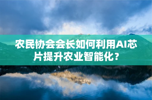 农民协会会长如何利用AI芯片提升农业智能化？