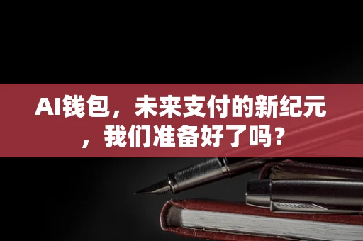 AI钱包，未来支付的新纪元，我们准备好了吗？