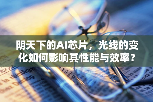 阴天下的AI芯片，光线的变化如何影响其性能与效率？