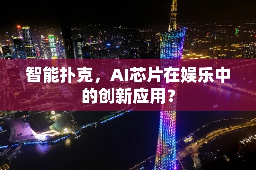 智能扑克，AI芯片在娱乐中的创新应用？
