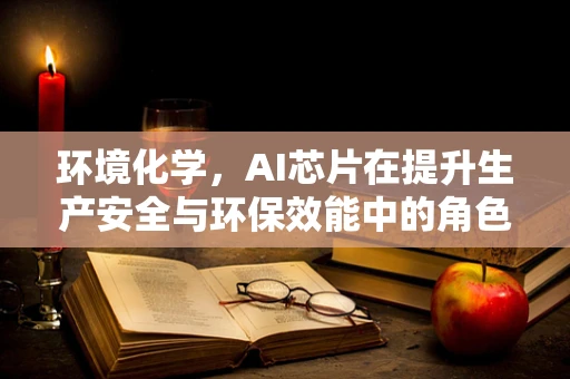 环境化学，AI芯片在提升生产安全与环保效能中的角色