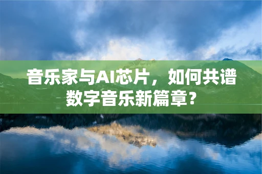 音乐家与AI芯片，如何共谱数字音乐新篇章？