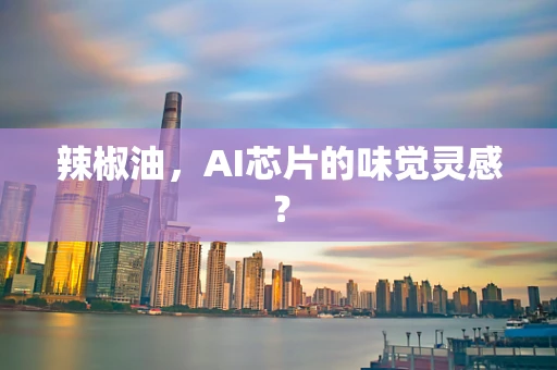 辣椒油，AI芯片的味觉灵感？