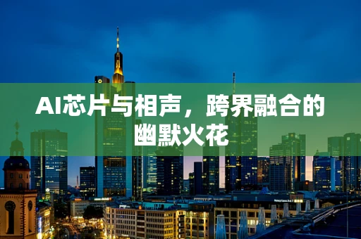 AI芯片与相声，跨界融合的幽默火花