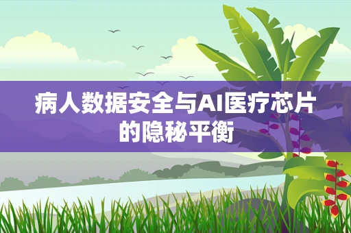 病人数据安全与AI医疗芯片的隐秘平衡