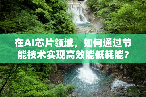 在AI芯片领域，如何通过节能技术实现高效能低耗能？