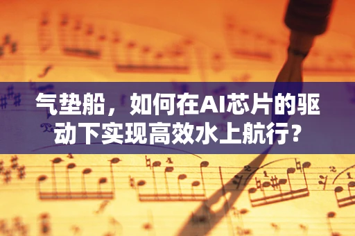 气垫船，如何在AI芯片的驱动下实现高效水上航行？