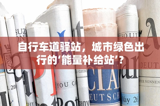 自行车道驿站，城市绿色出行的‘能量补给站’？
