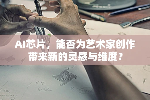 AI芯片，能否为艺术家创作带来新的灵感与维度？