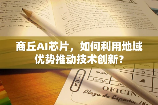 商丘AI芯片，如何利用地域优势推动技术创新？