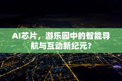 AI芯片，游乐园中的智能导航与互动新纪元？