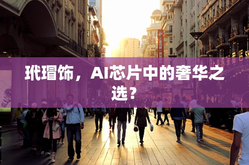 玳瑁饰，AI芯片中的奢华之选？