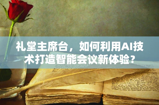 礼堂主席台，如何利用AI技术打造智能会议新体验？