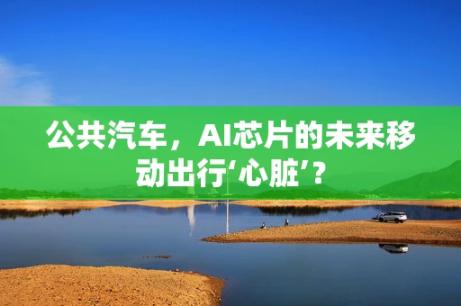 公共汽车，AI芯片的未来移动出行‘心脏’？