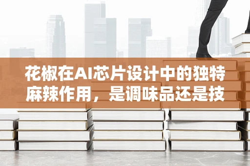花椒在AI芯片设计中的独特麻辣作用，是调味品还是技术催化剂？