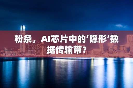粉条，AI芯片中的‘隐形’数据传输带？