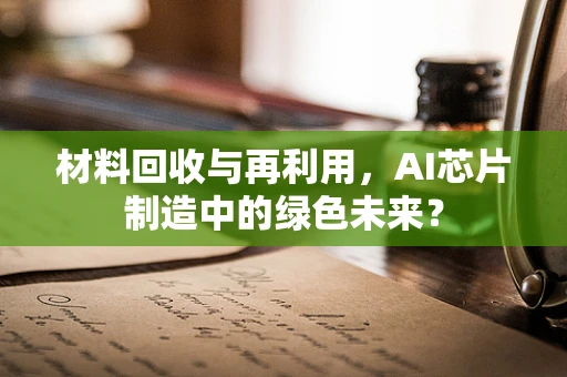 材料回收与再利用，AI芯片制造中的绿色未来？