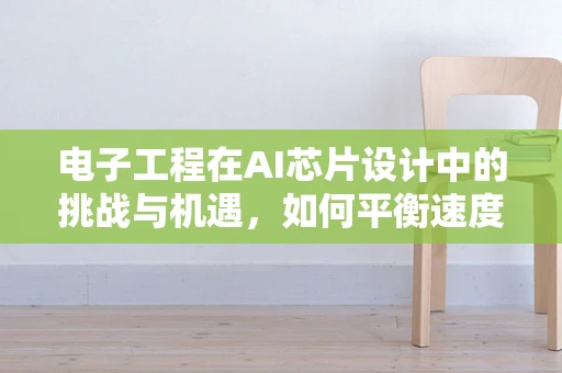 电子工程在AI芯片设计中的挑战与机遇，如何平衡速度与能效？