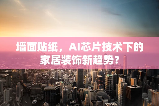 墙面贴纸，AI芯片技术下的家居装饰新趋势？