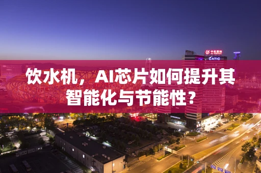 饮水机，AI芯片如何提升其智能化与节能性？