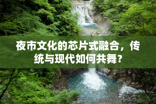 夜市文化的芯片式融合，传统与现代如何共舞？