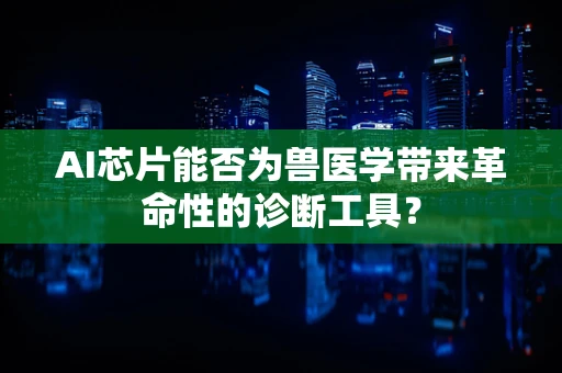 AI芯片能否为兽医学带来革命性的诊断工具？