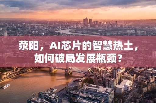 荥阳，AI芯片的智慧热土，如何破局发展瓶颈？
