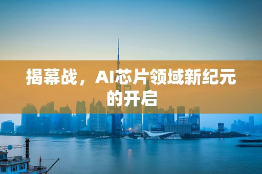 揭幕战，AI芯片领域新纪元的开启