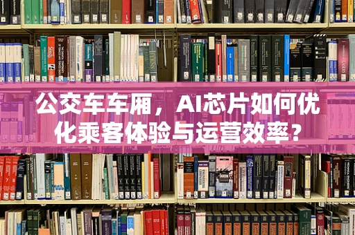 公交车车厢，AI芯片如何优化乘客体验与运营效率？