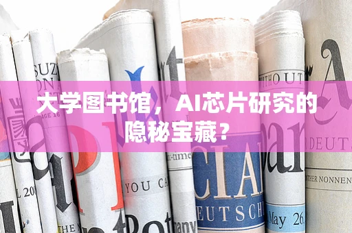 大学图书馆，AI芯片研究的隐秘宝藏？