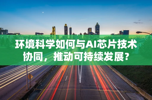 环境科学如何与AI芯片技术协同，推动可持续发展？